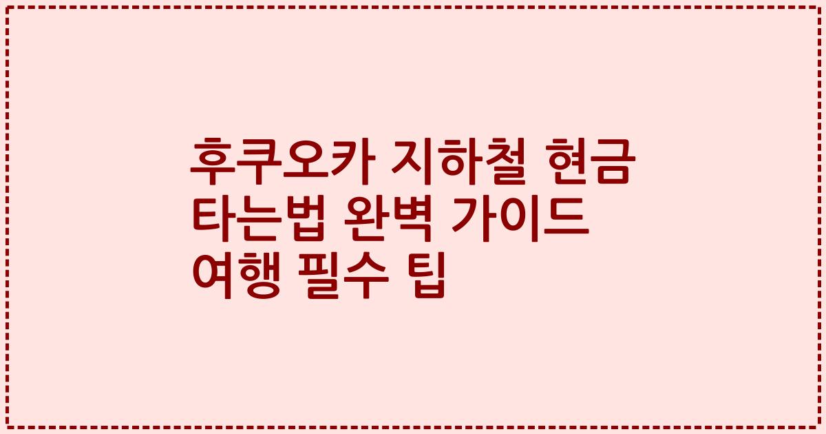 후쿠오카 지하철 현금 타는법 완벽 가이드 여행 필수 팁