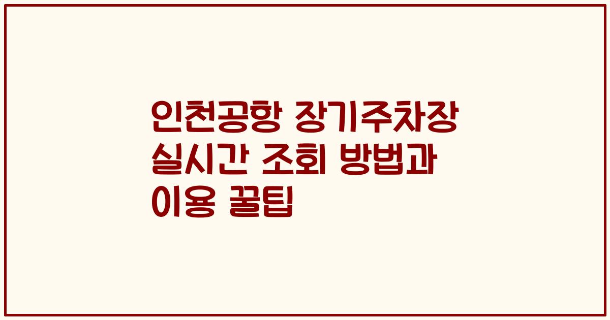 인천공항 장기주차장 실시간 조회 방법과 이용 꿀팁