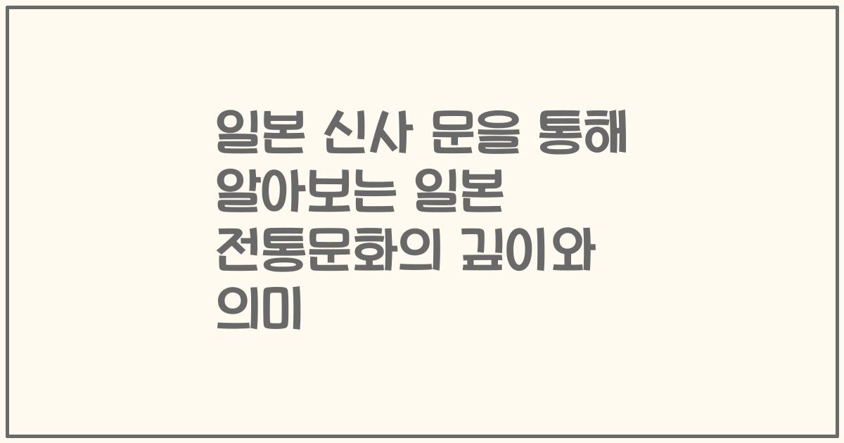 일본 신사 문을 통해 알아보는 일본 전통문화의 깊이와 의미