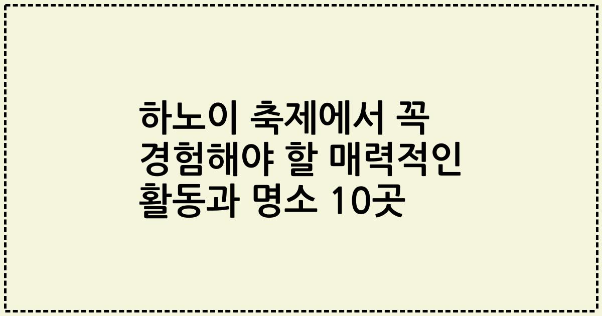 하노이 축제에서 꼭 경험해야 할 매력적인 활동과 명소 10곳