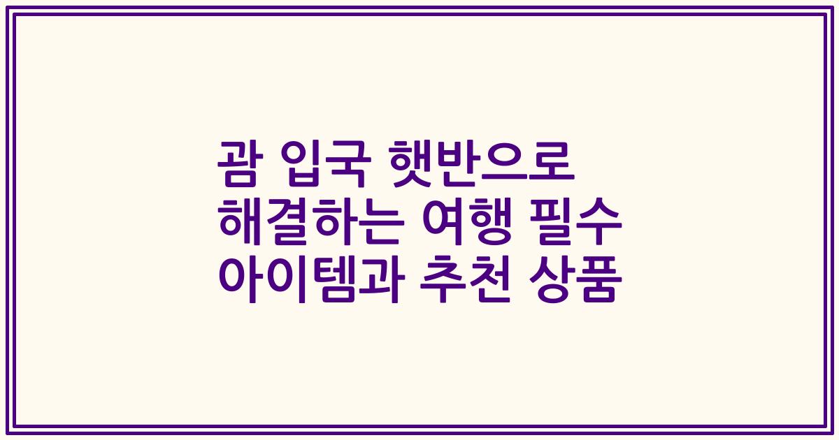 괌 입국 햇반으로 해결하는 여행 필수 아이템과 추천 상품