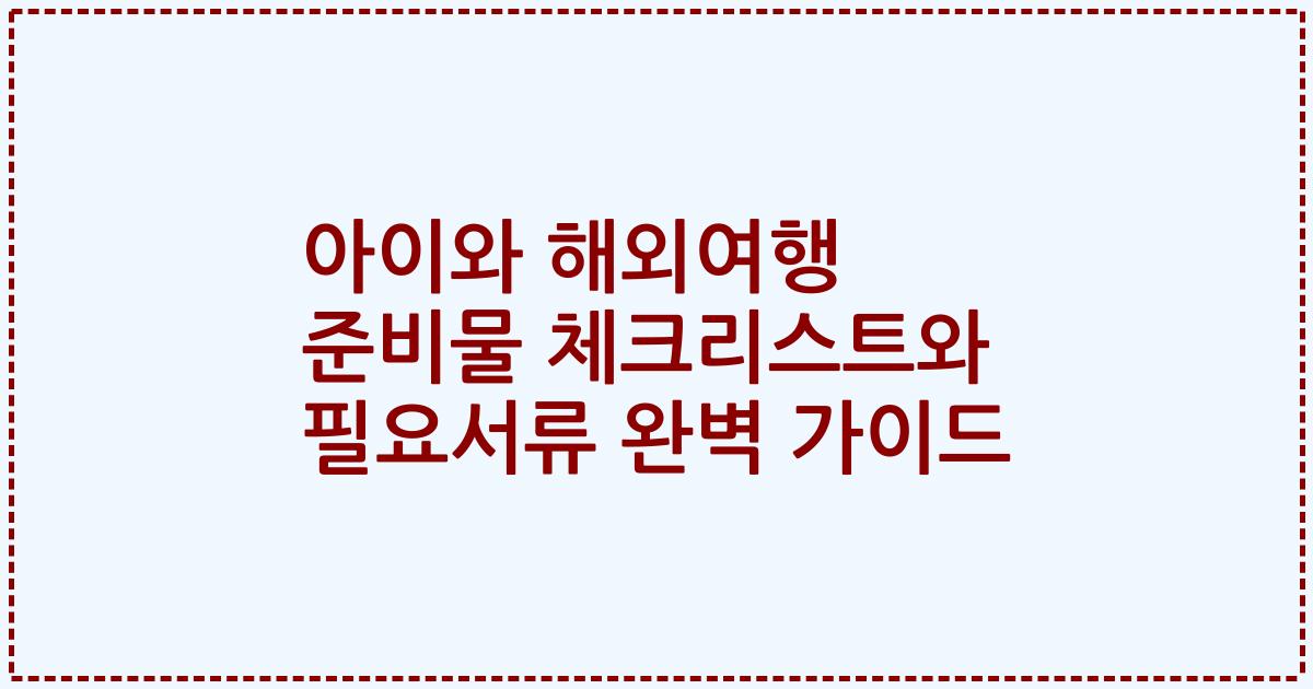 아이와 해외여행 준비물 체크리스트와 필요서류 완벽 가이드