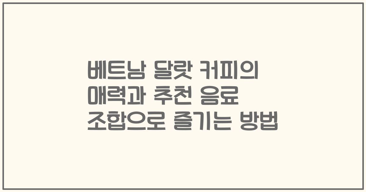 베트남 달랏 커피의 매력과 추천 음료 조합으로 즐기는 방법