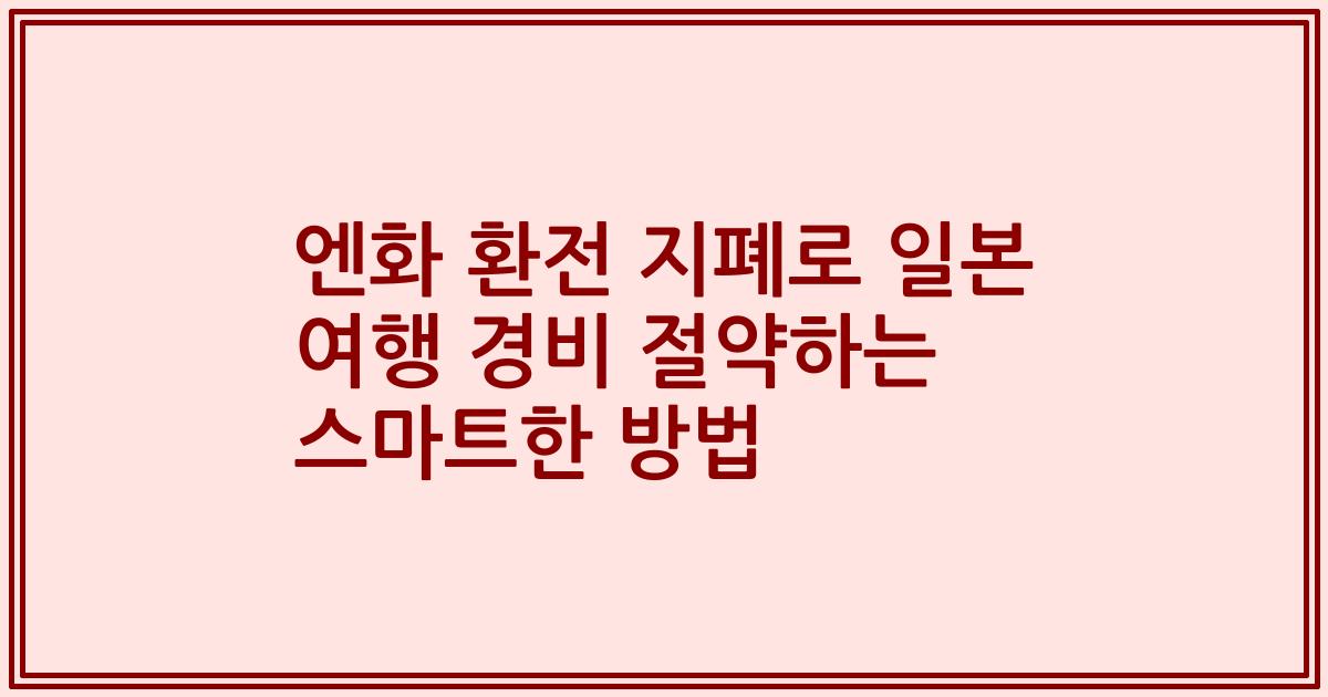 엔화 환전 지폐로 일본 여행 경비 절약하는 스마트한 방법
