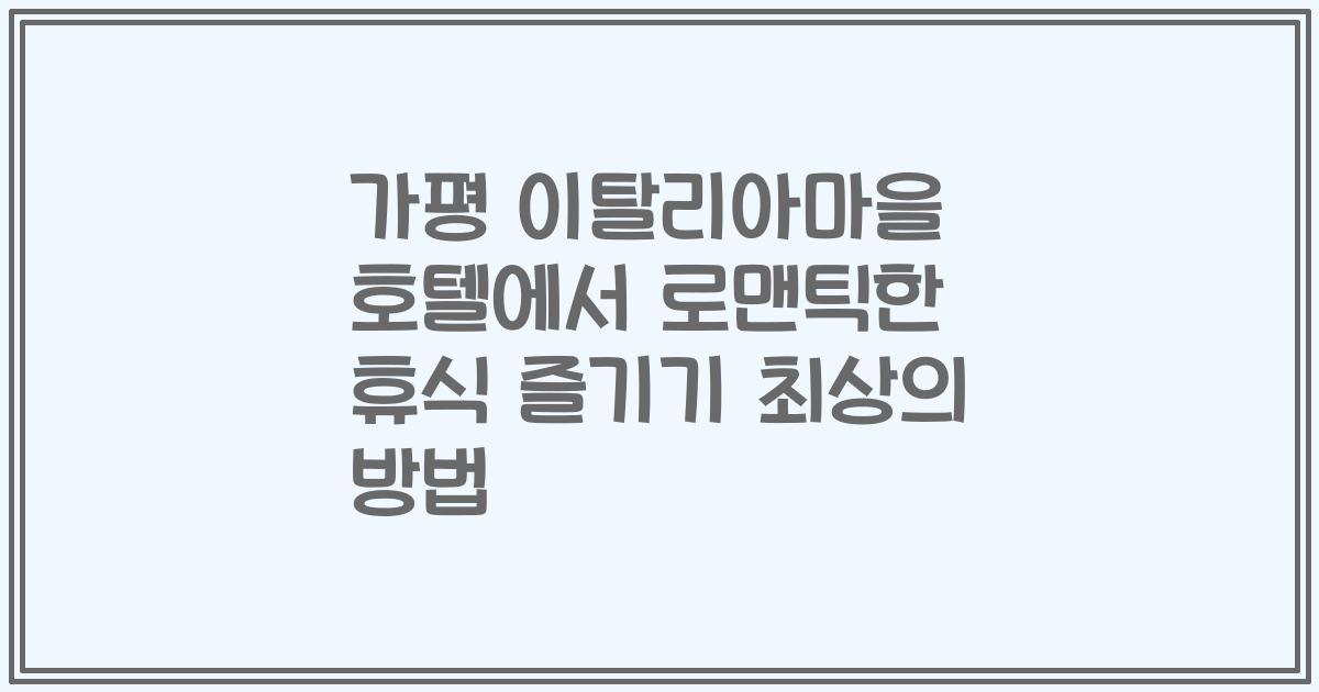 가평 이탈리아마을 호텔에서 로맨틱한 휴식 즐기기 최상의 방법
