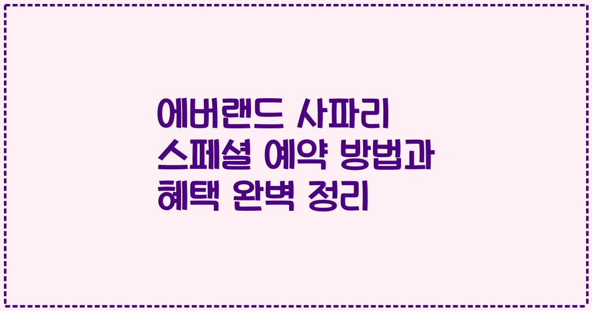 에버랜드 사파리 스페셜 예약 방법과 혜택 완벽 정리
