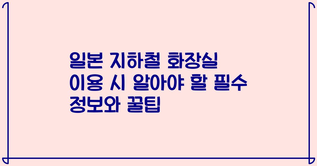 일본 지하철 화장실 이용 시 알아야 할 필수 정보와 꿀팁