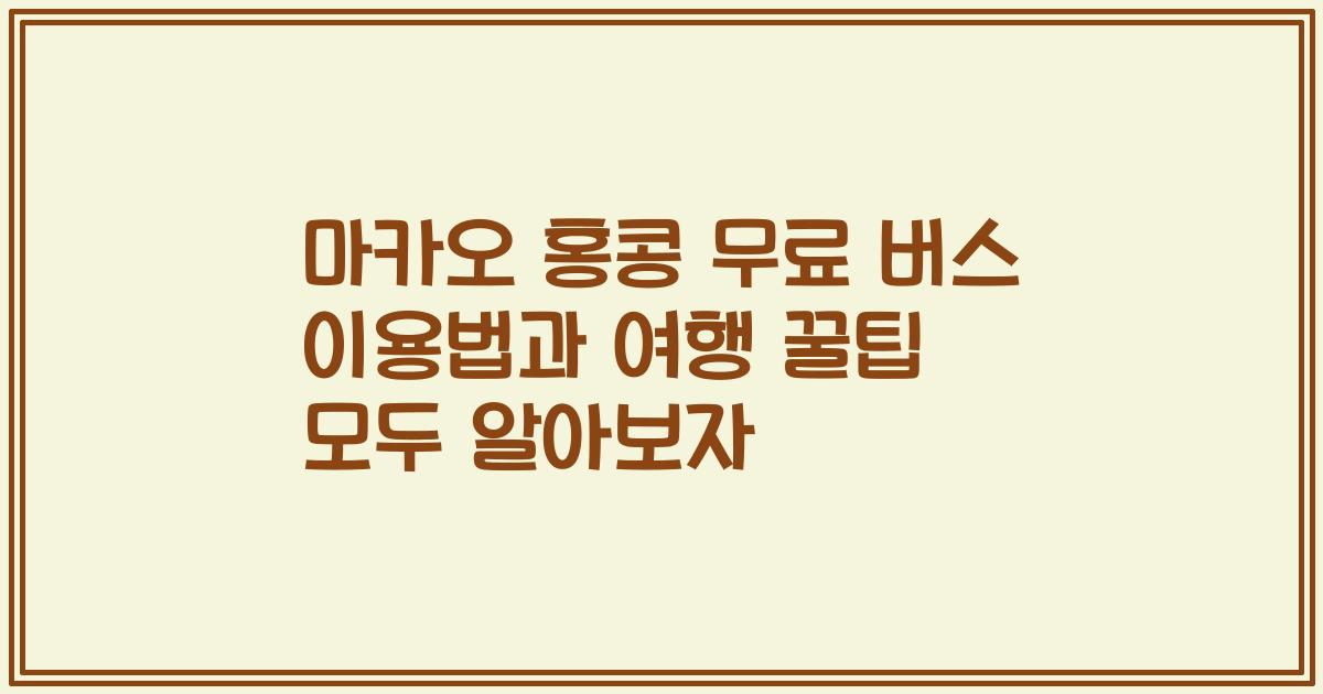 마카오 홍콩 무료 버스 이용법과 여행 꿀팁 모두 알아보자