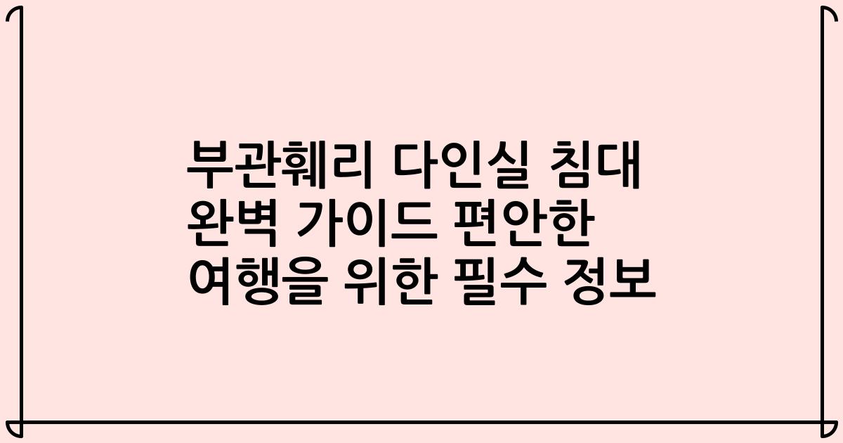 부관훼리 다인실 침대 완벽 가이드 편안한 여행을 위한 필수 정보