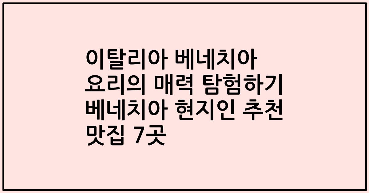 이탈리아 베네치아 요리의 매력 탐험하기 베네치아 현지인 추천 맛집 7곳