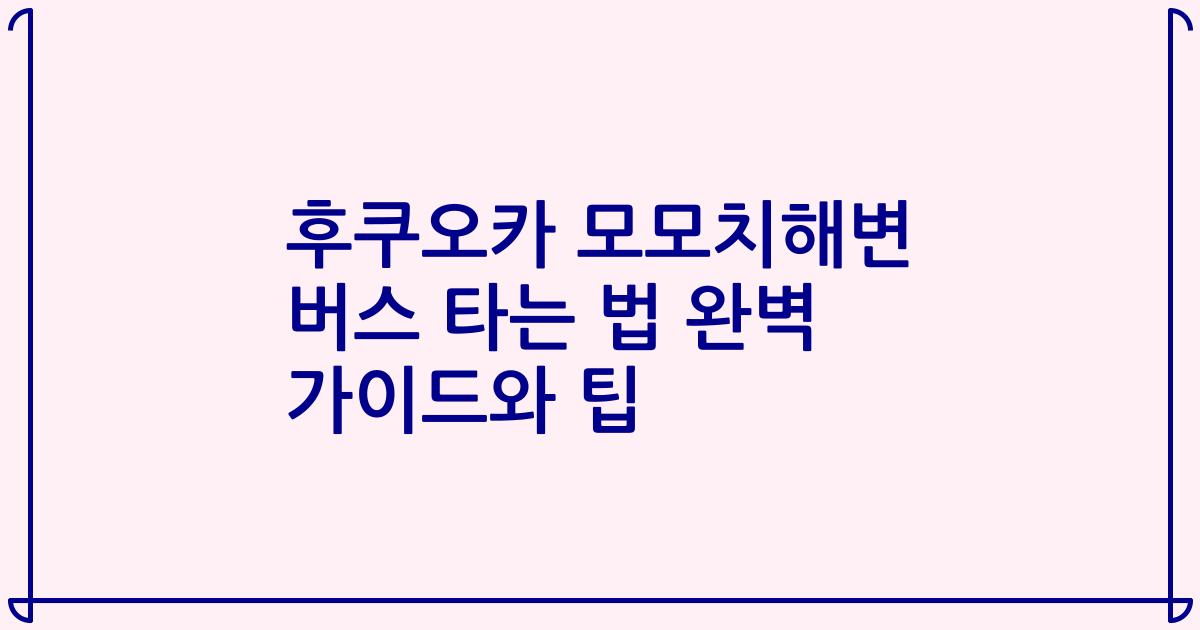 후쿠오카 모모치해변 버스 타는 법 완벽 가이드와 팁