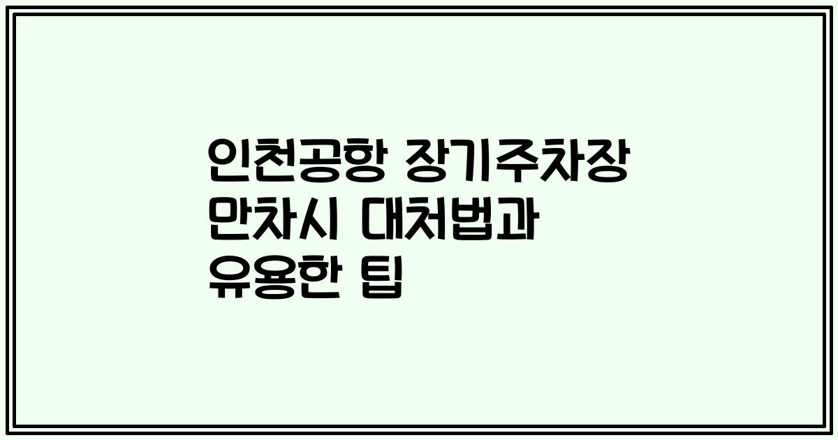 인천공항 장기주차장 만차시 대처법과 유용한 팁