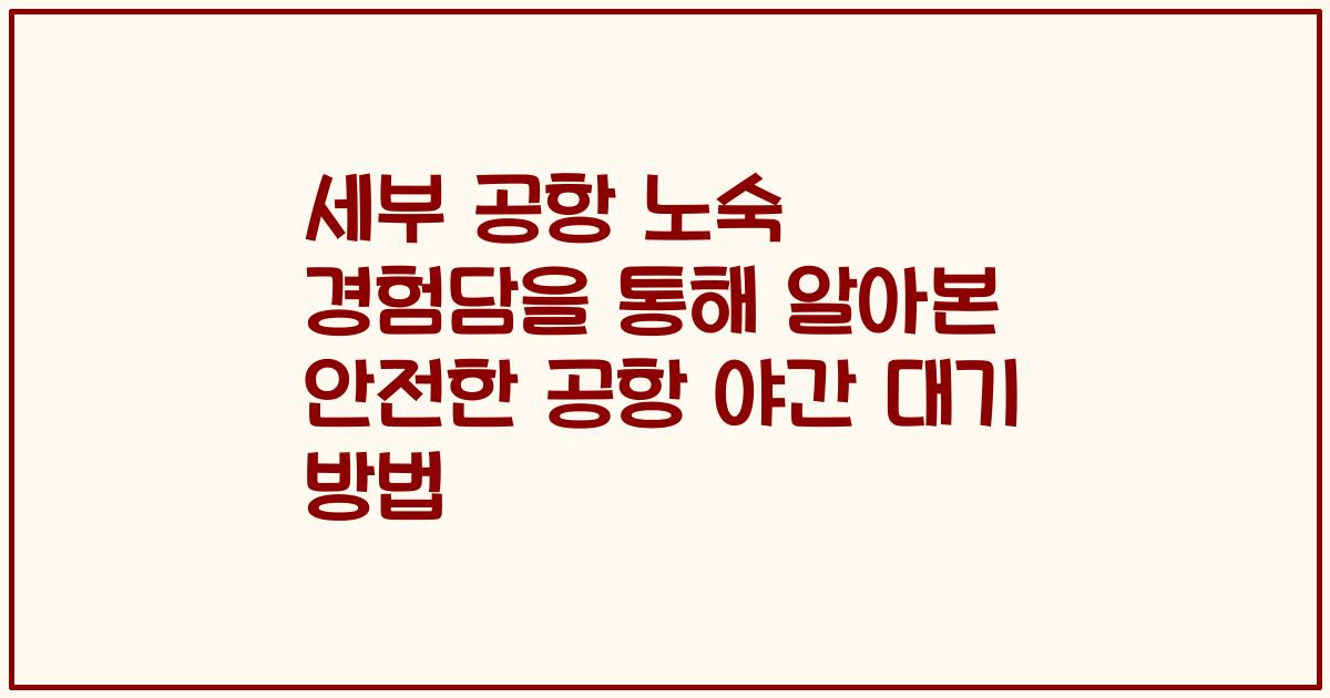 세부 공항 노숙 경험담을 통해 알아본 안전한 공항 야간 대기 방법