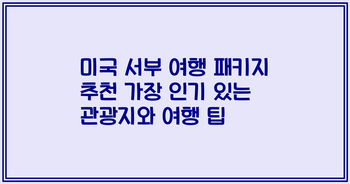 미국 서부 여행 패키지 추천 가장 인기 있는 관광지와 여행 팁