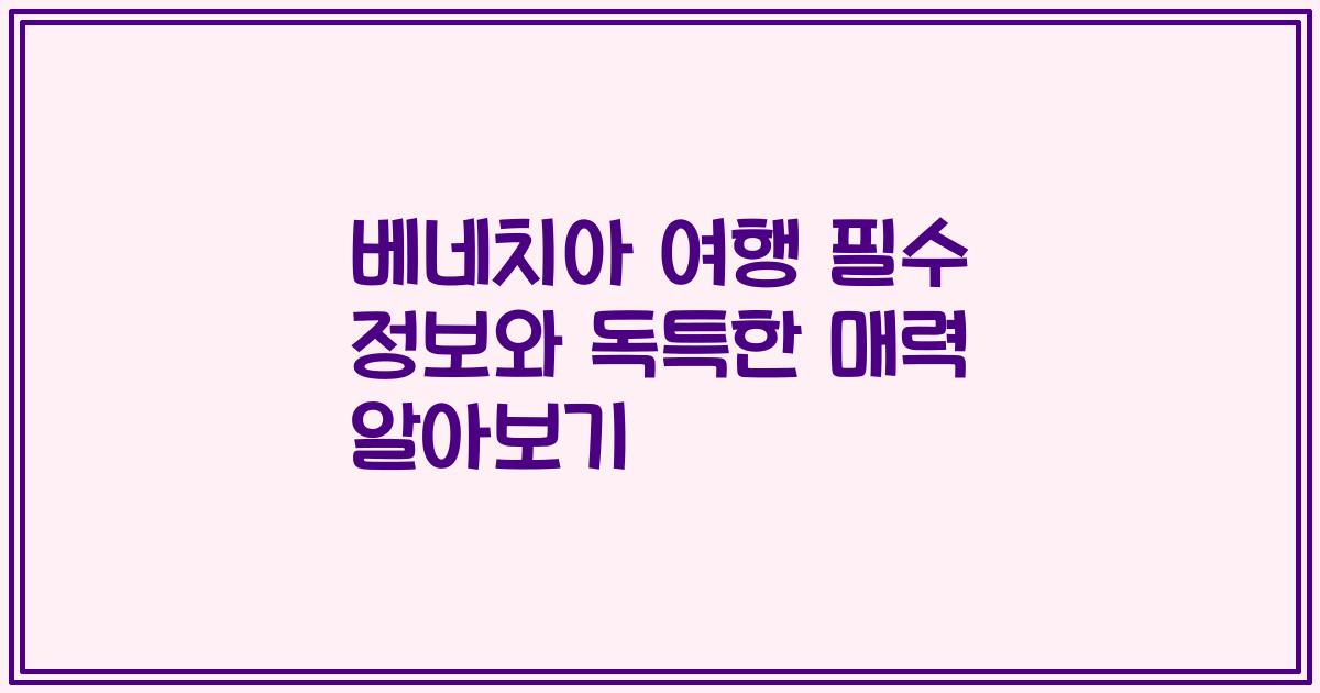 베네치아 여행 필수 정보와 독특한 매력 알아보기