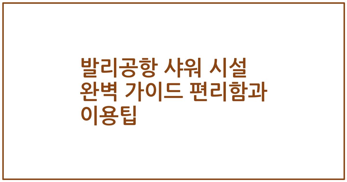 발리공항 샤워 시설 완벽 가이드 편리함과 이용팁