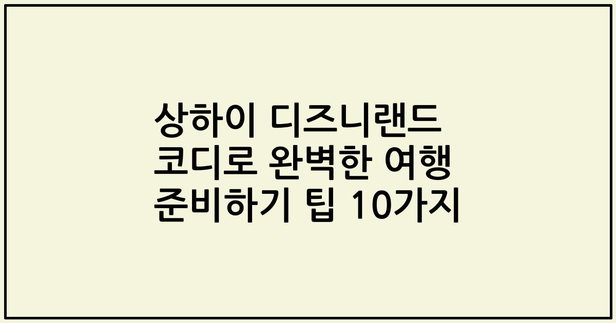 상하이 디즈니랜드 코디로 완벽한 여행 준비하기 팁 10가지