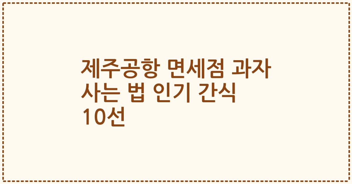 제주공항 면세점 과자 사는 법 인기 간식 10선