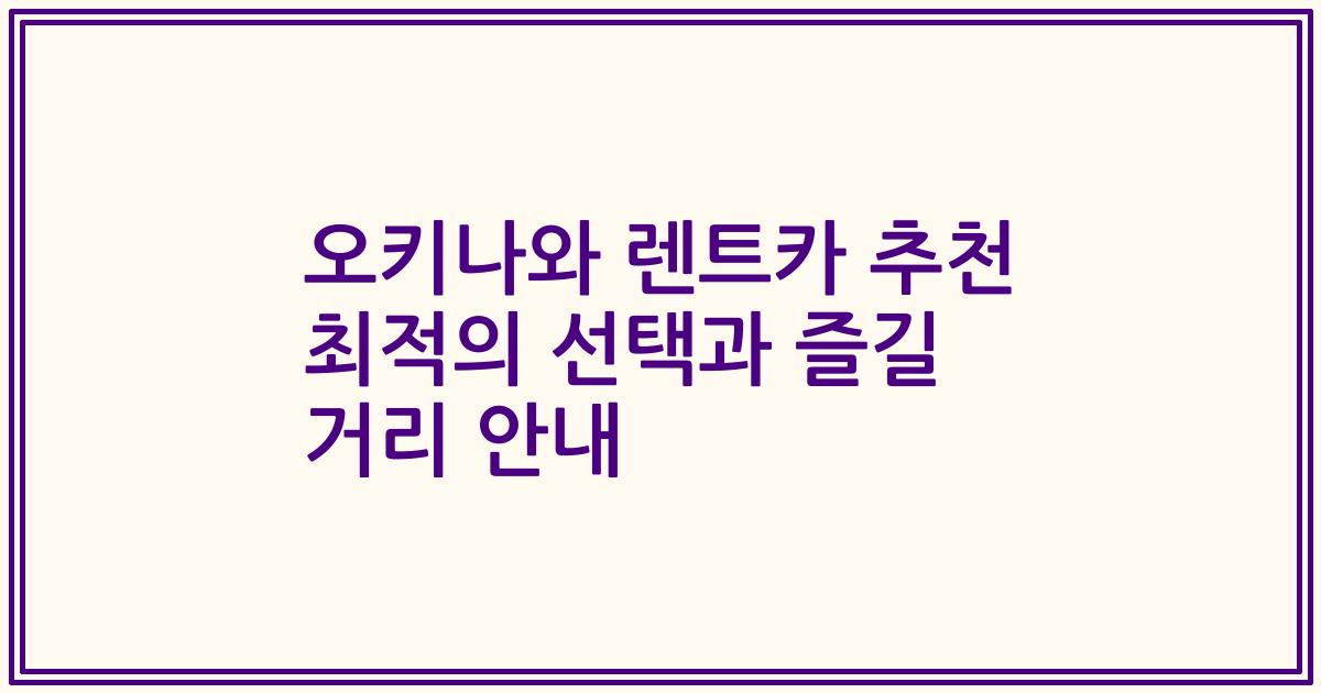 오키나와 렌트카 추천 최적의 선택과 즐길 거리 안내