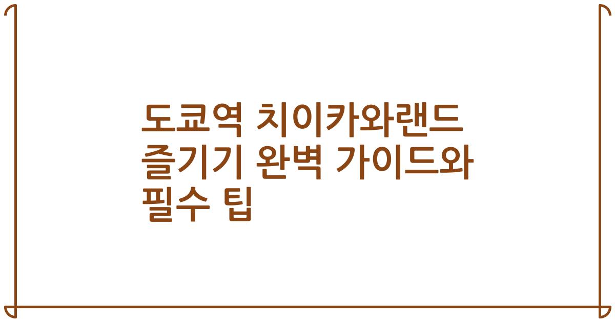 도쿄역 치이카와랜드 즐기기 완벽 가이드와 필수 팁