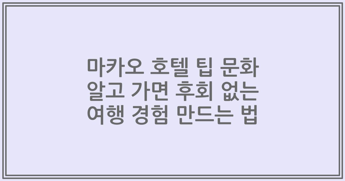 마카오 호텔 팁 문화 알고 가면 후회 없는 여행 경험 만드는 법
