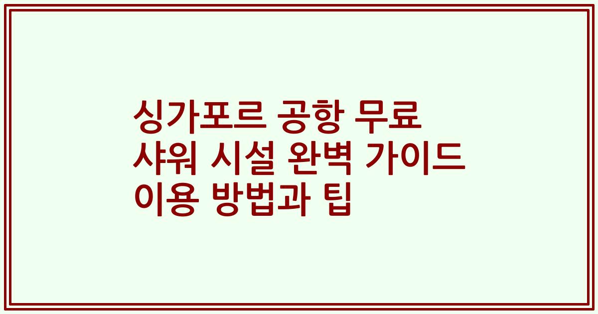 싱가포르 공항 무료 샤워 시설 완벽 가이드 이용 방법과 팁