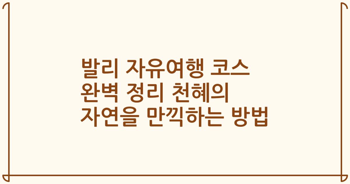 발리 자유여행 코스 완벽 정리 천혜의 자연을 만끽하는 방법