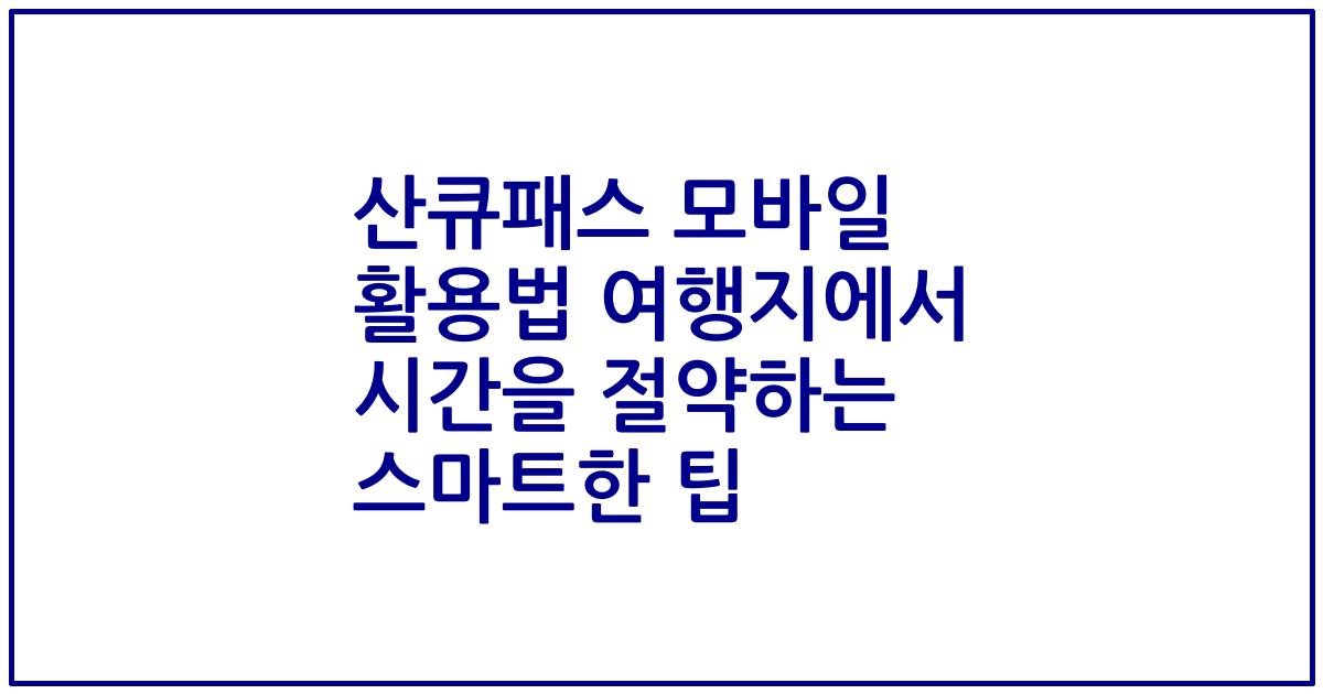 산큐패스 모바일 활용법 여행지에서 시간을 절약하는 스마트한 팁