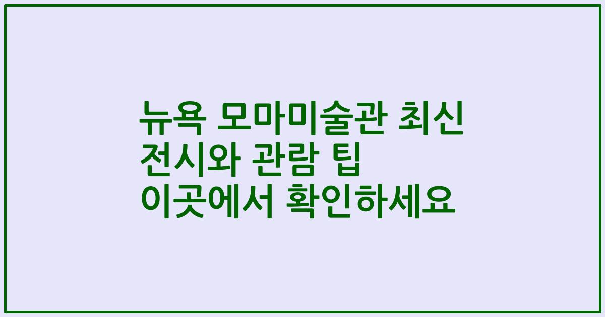 뉴욕 모마미술관 최신 전시와 관람 팁 이곳에서 확인하세요