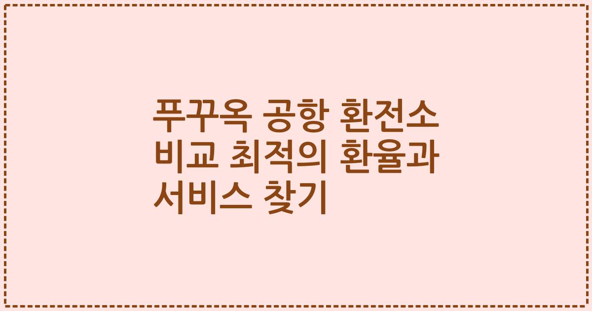 푸꾸옥 공항 환전소 비교 최적의 환율과 서비스 찾기