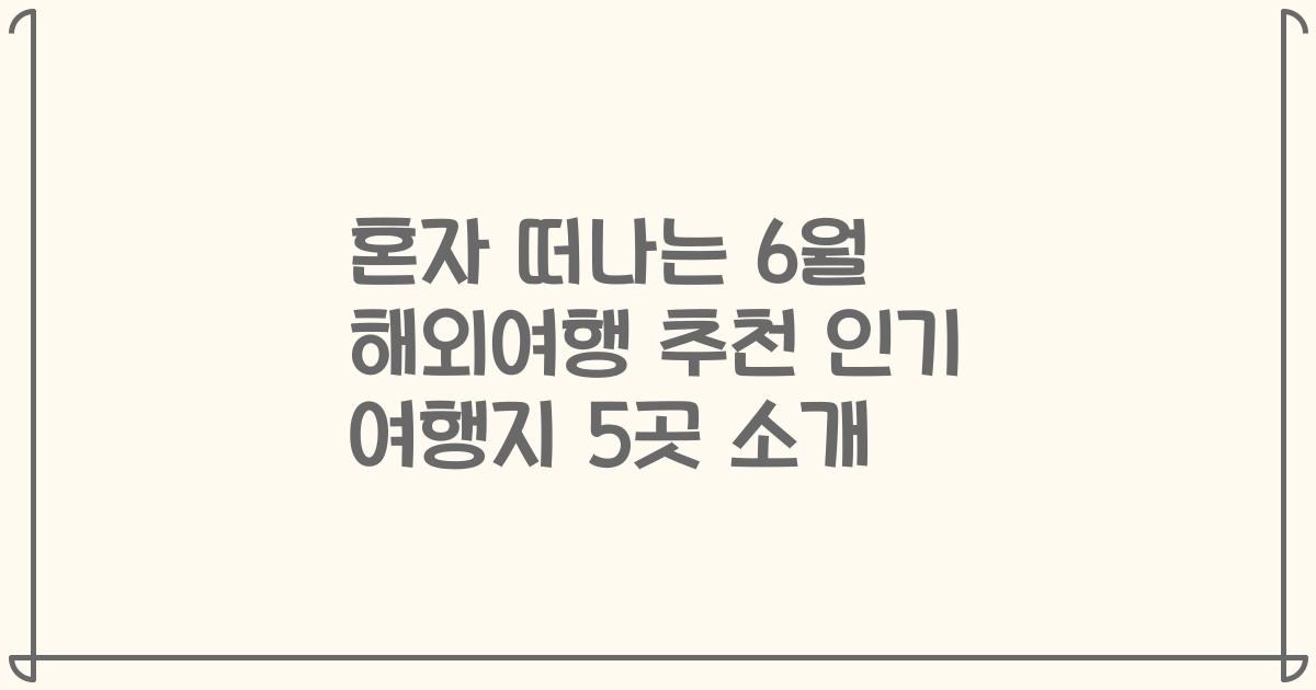 혼자 떠나는 6월 해외여행 추천 인기 여행지 5곳 소개