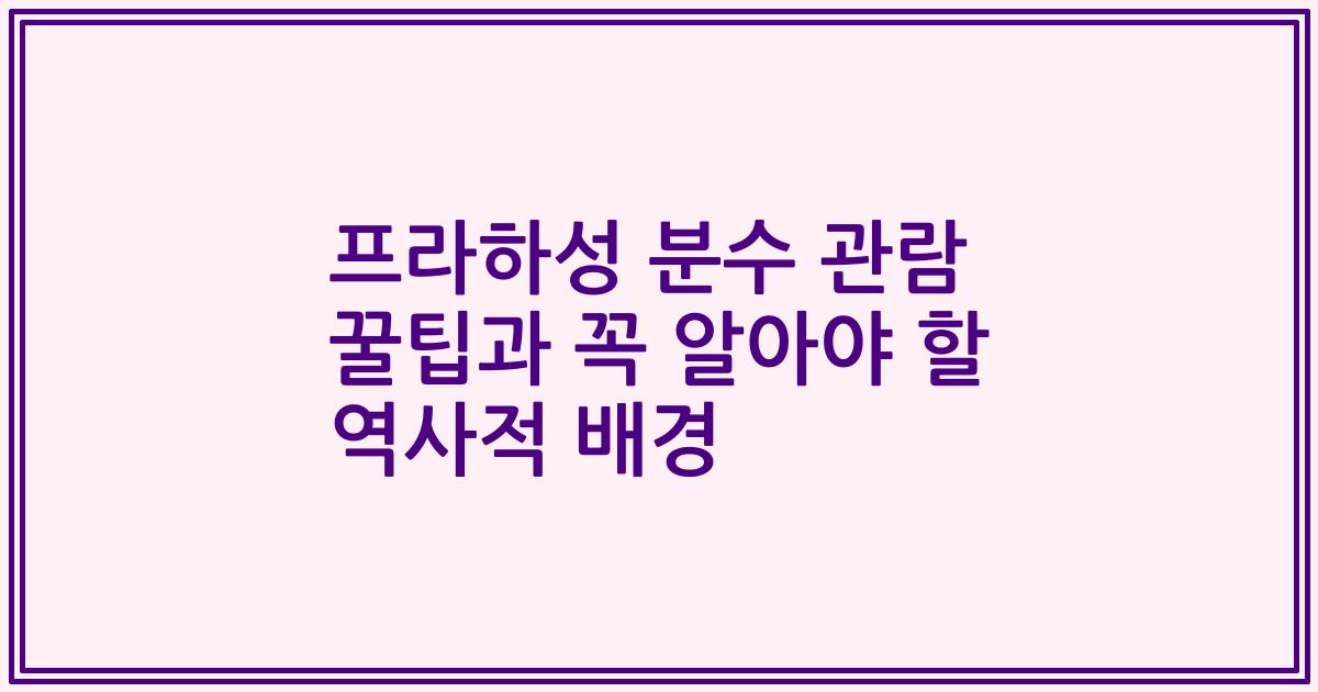 프라하성 분수 관람 꿀팁과 꼭 알아야 할 역사적 배경