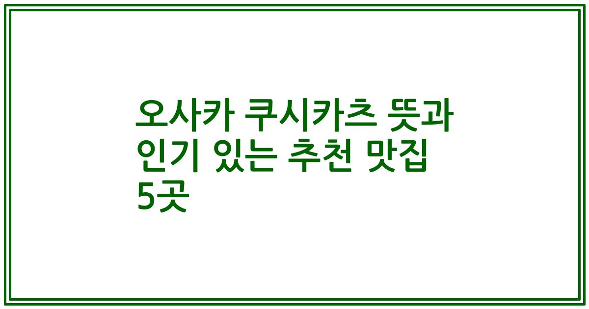 오사카 쿠시카츠 뜻과 인기 있는 추천 맛집 5곳