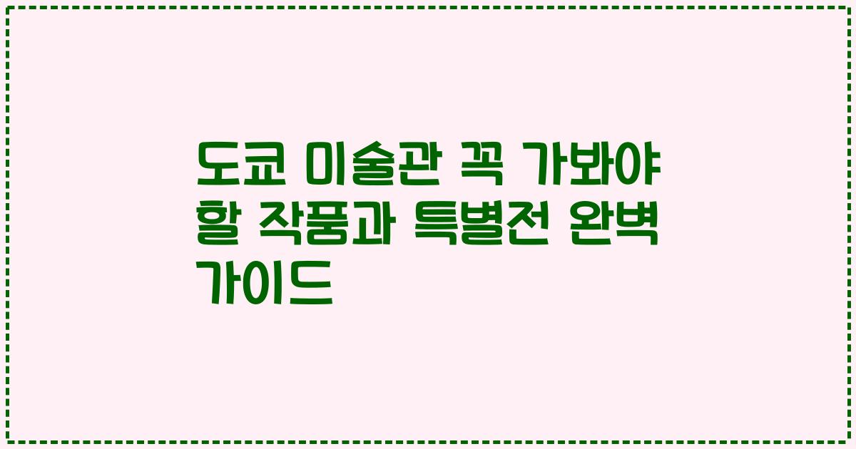 도쿄 미술관 꼭 가봐야 할 작품과 특별전 완벽 가이드