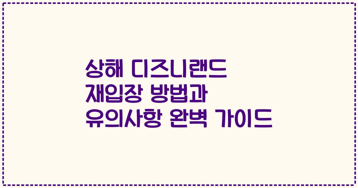 상해 디즈니랜드 재입장 방법과 유의사항 완벽 가이드