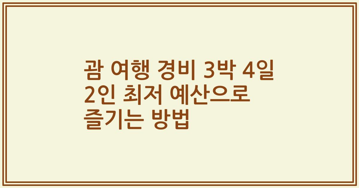 괌 여행 경비 3박 4일 2인 최저 예산으로 즐기는 방법