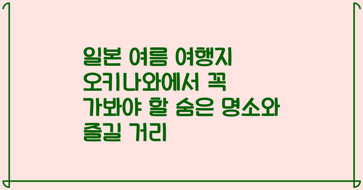 일본 여름 여행지 오키나와에서 꼭 가봐야 할 숨은 명소와 즐길 거리