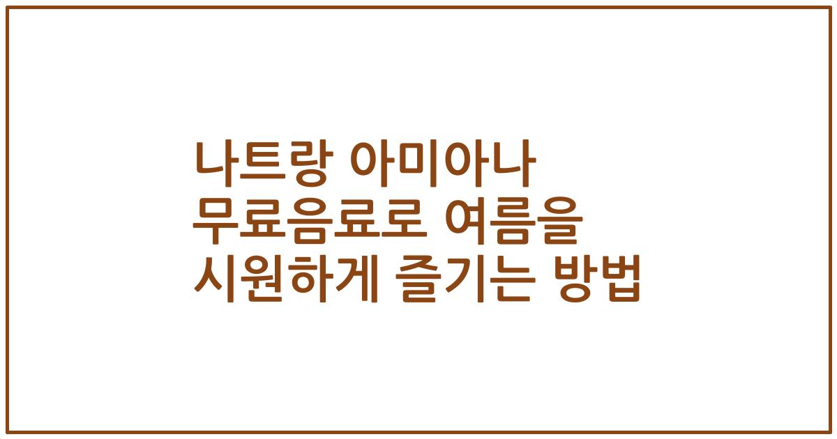 나트랑 아미아나 무료음료로 여름을 시원하게 즐기는 방법