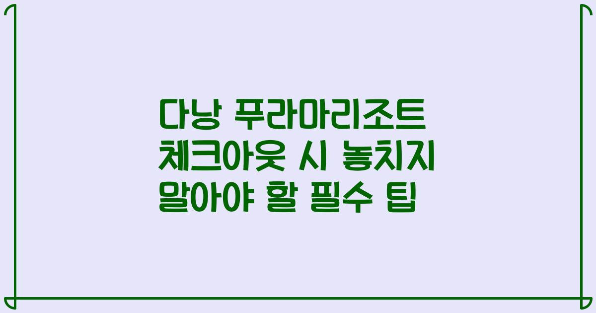 다낭 푸라마리조트 체크아웃 시 놓치지 말아야 할 필수 팁
