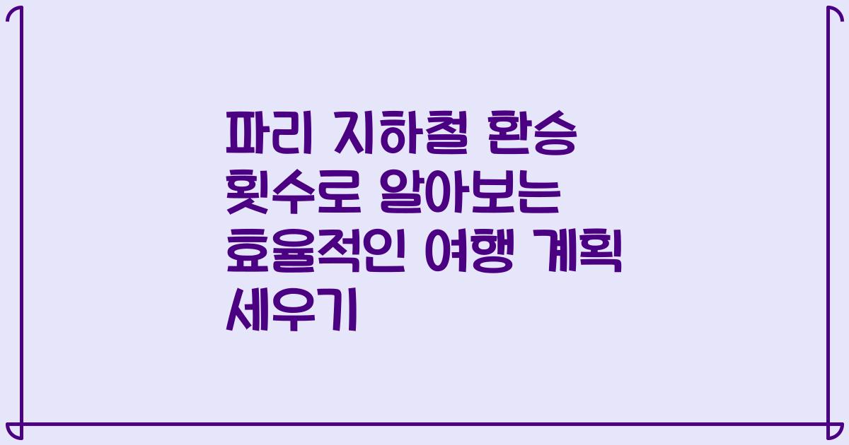 파리 지하철 환승 횟수로 알아보는 효율적인 여행 계획 세우기