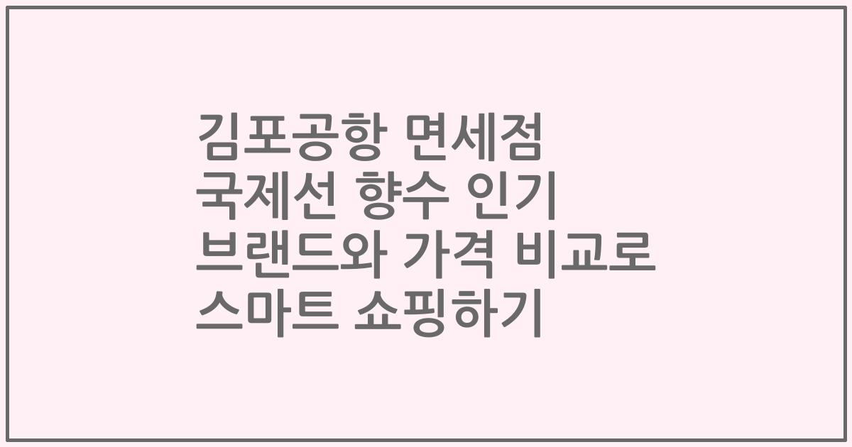 김포공항 면세점 국제선 향수 인기 브랜드와 가격 비교로 스마트 쇼핑하기