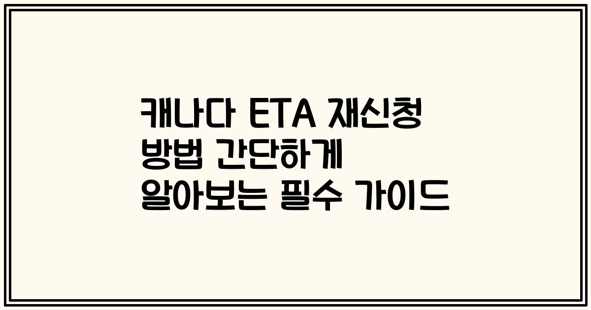 캐나다 ETA 재신청 방법 간단하게 알아보는 필수 가이드