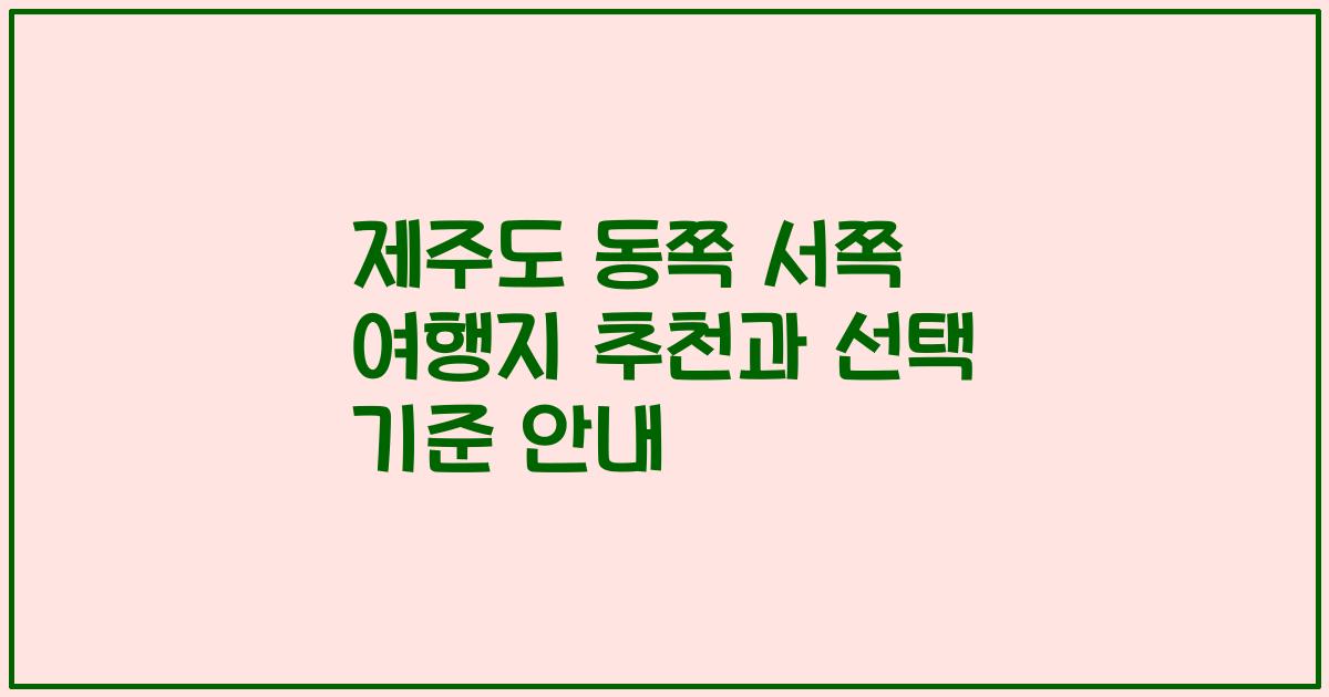 제주도 동쪽 서쪽 여행지 추천과 선택 기준 안내