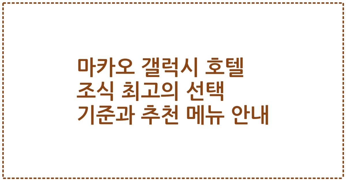 마카오 갤럭시 호텔 조식 최고의 선택 기준과 추천 메뉴 안내