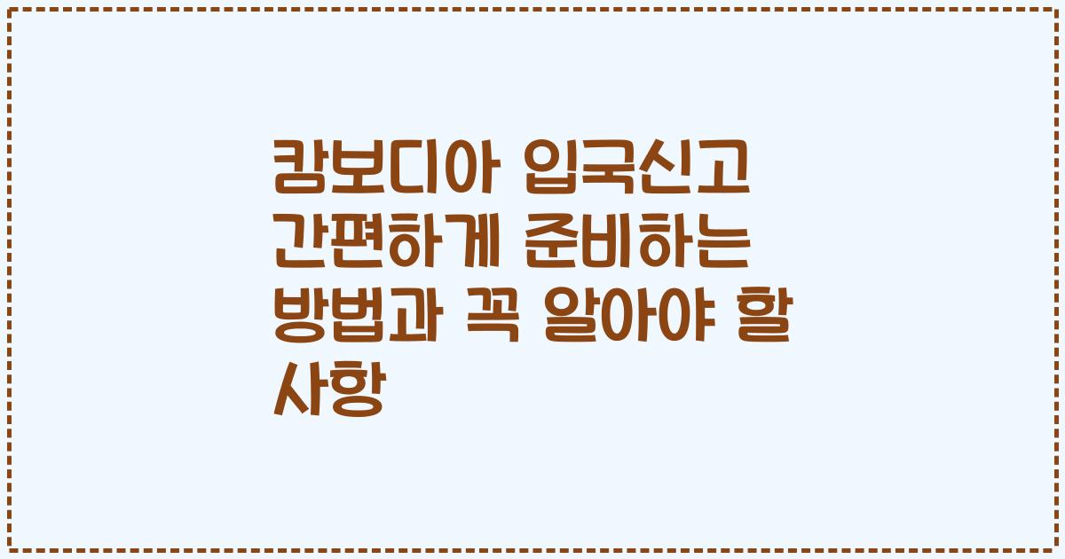 캄보디아 입국신고 간편하게 준비하는 방법과 꼭 알아야 할 사항