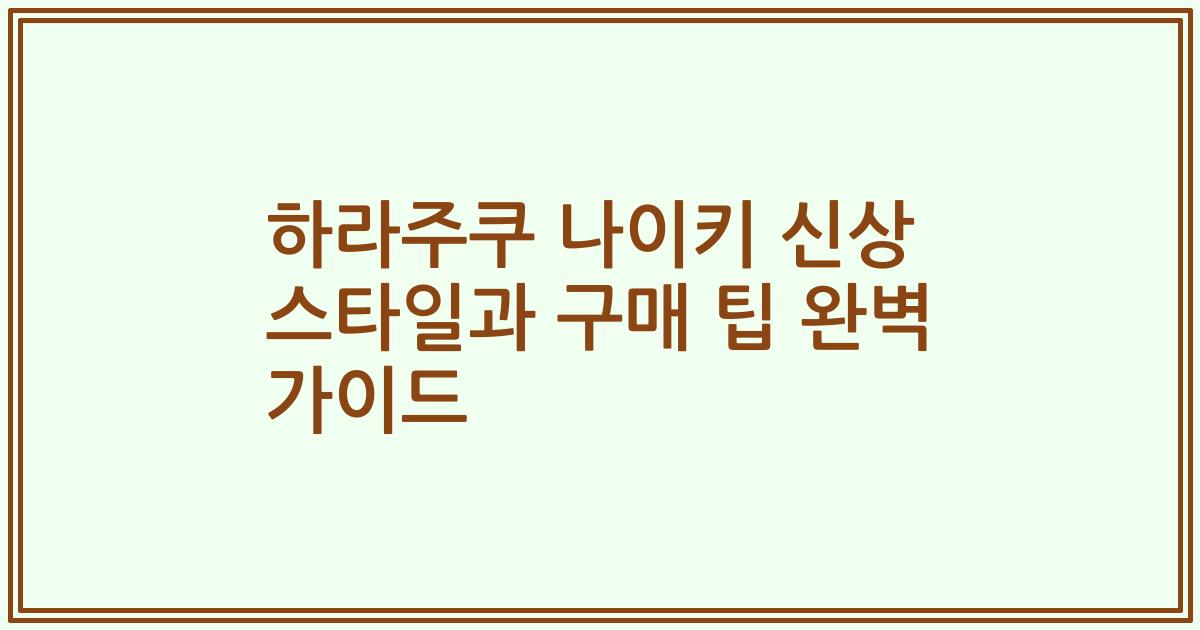 하라주쿠 나이키 신상 스타일과 구매 팁 완벽 가이드