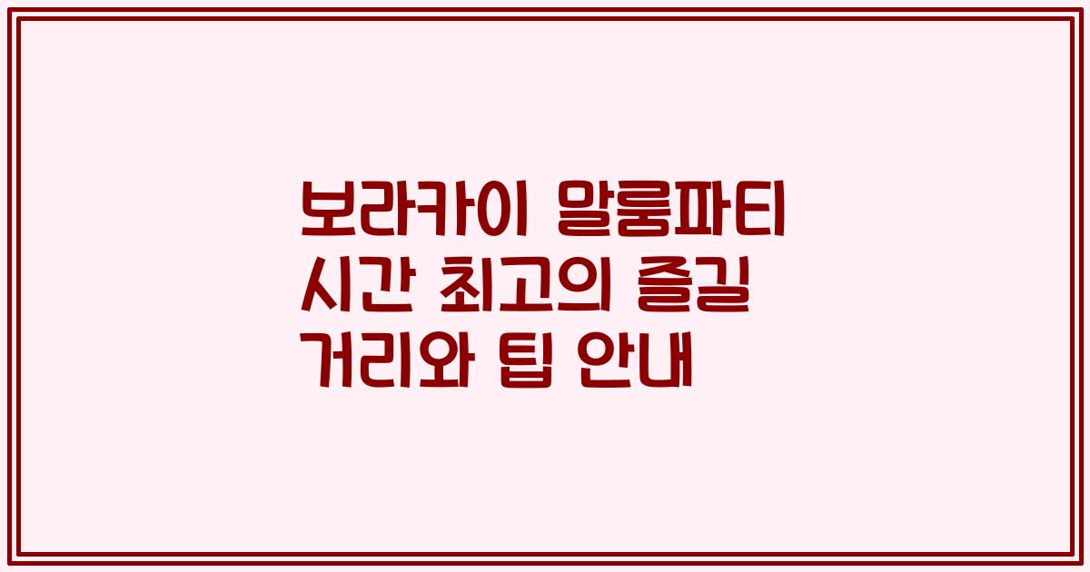 보라카이 말룸파티 시간 최고의 즐길 거리와 팁 안내