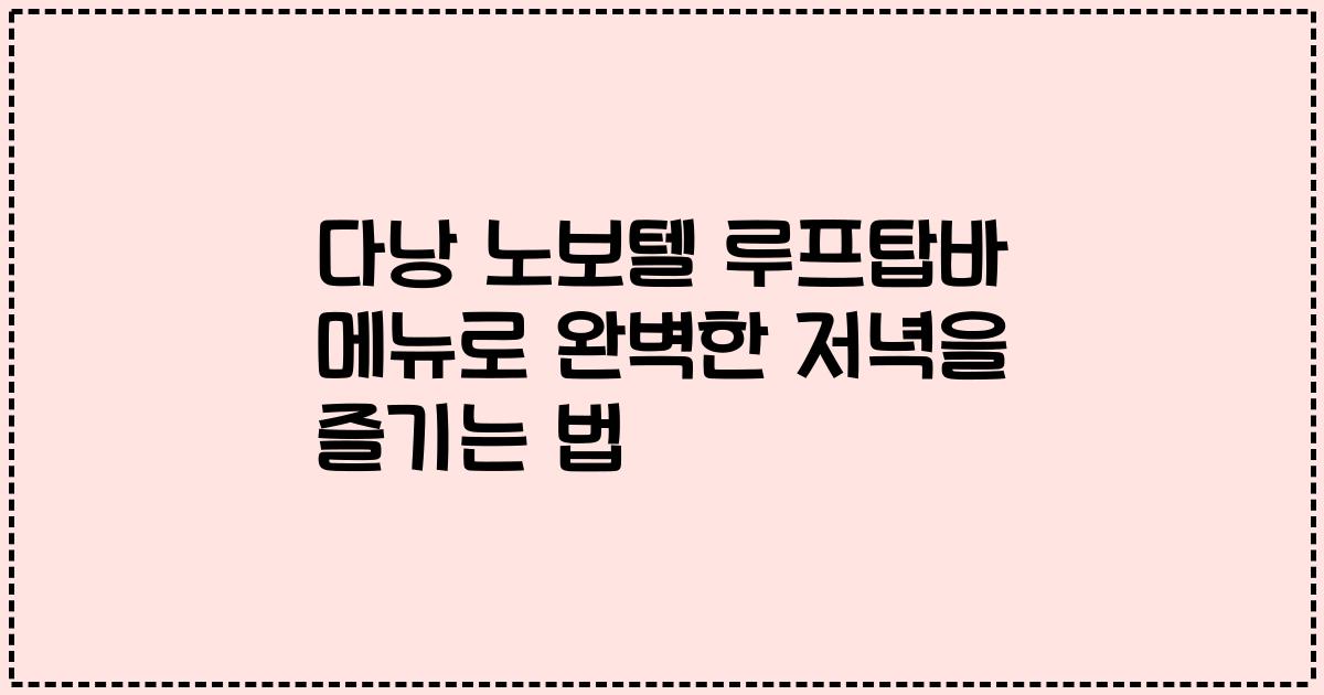 다낭 노보텔 루프탑바 메뉴로 완벽한 저녁을 즐기는 법
