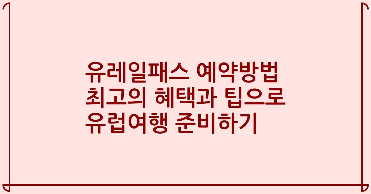 유레일패스 예약방법 최고의 혜택과 팁으로 유럽여행 준비하기
