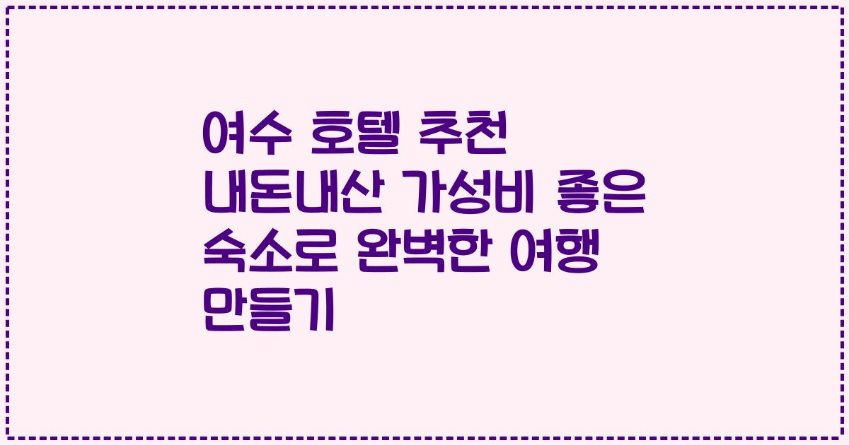 여수 호텔 추천 내돈내산 가성비 좋은 숙소로 완벽한 여행 만들기